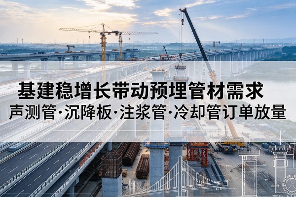 曲阳基建稳增长带动预埋监测管材需求，声测管、沉降板、注浆管订单持续放量
